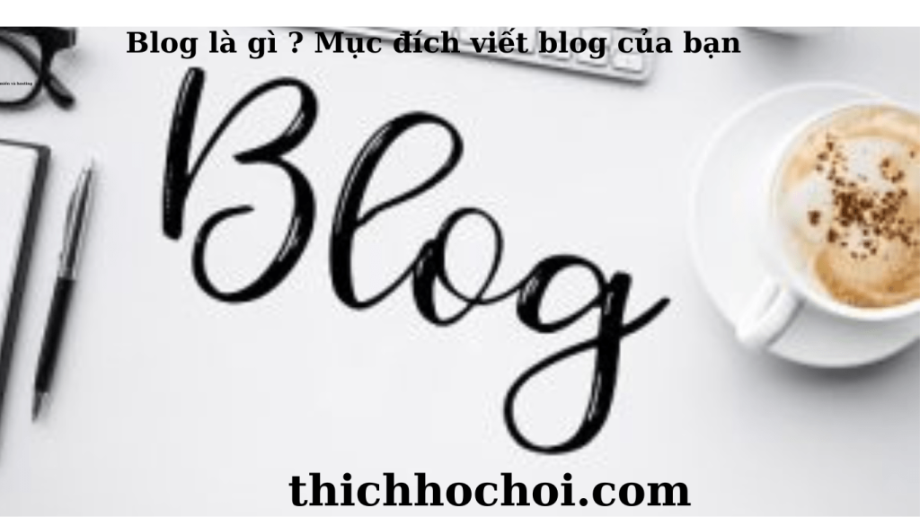 Blog là gì ? Mục đích viết blog của bạn