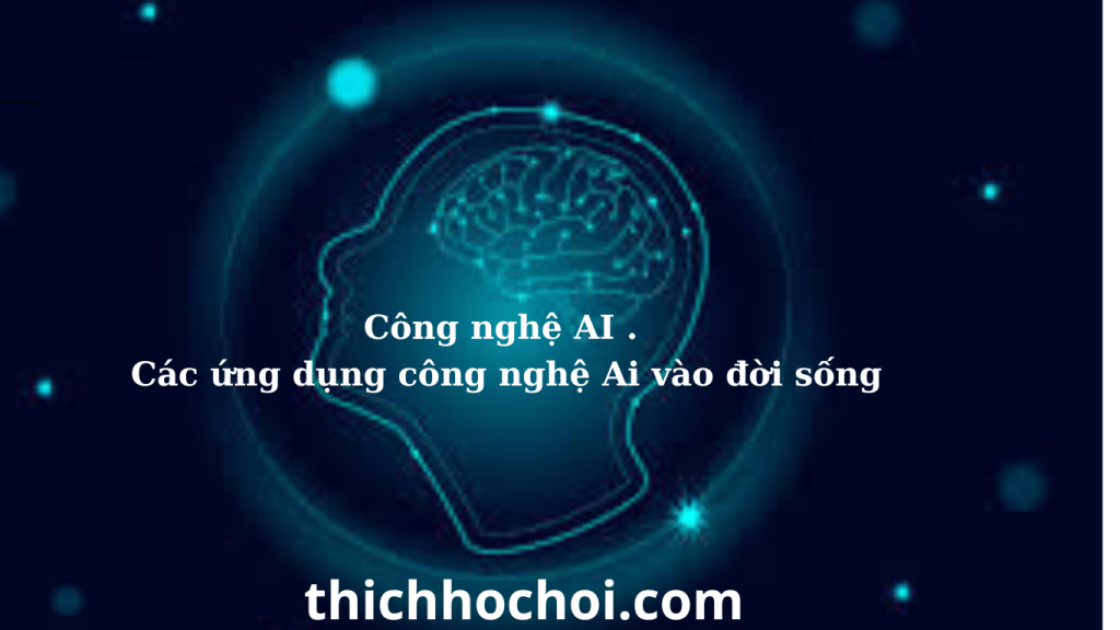 Công nghệ AI . Các ứng dụng công nghệ Ai vào đời sống