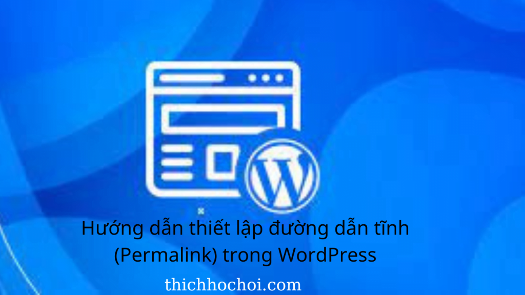 Hướng dẫn thiết lập đường dẫn tĩnh (Permalink) trong WordPress