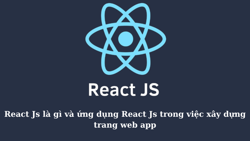 React Js là gì và ứng dụng React Js trong việc xây dựng trang web app